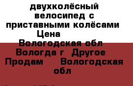 двухколёсный велосипед с приставными колёсами › Цена ­ 1 800 - Вологодская обл., Вологда г. Другое » Продам   . Вологодская обл.